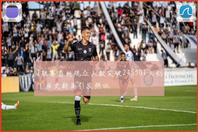 J联赛首轮观众人数突破245501人创下历史新高引发热议