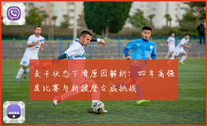 麦卡状态下滑原因解析：四年高强度比赛与新援磨合成挑战