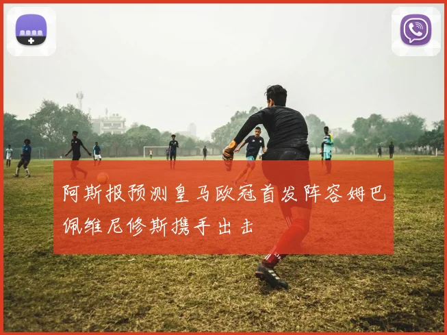 阿斯报预测皇马欧冠首发阵容姆巴佩维尼修斯携手出击