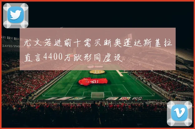 尤文若进前十需买断奥蓬达斯基拉直言4400万欧形同虚设