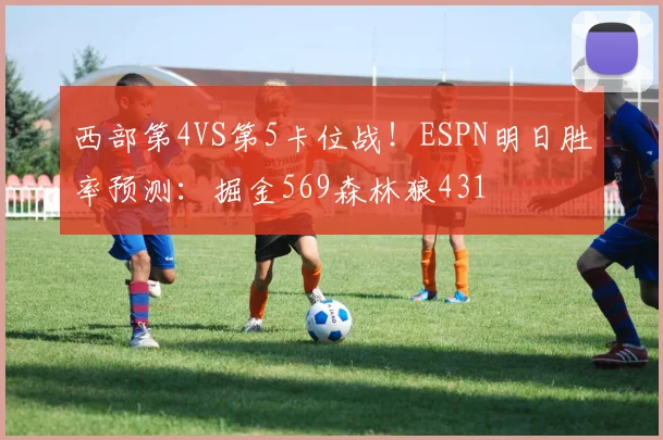 西部第4VS第5卡位战！ESPN明日胜率预测：掘金569森林狼431