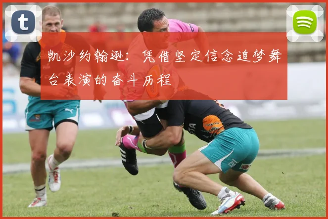 凯沙约翰逊：凭借坚定信念追梦舞台表演的奋斗历程