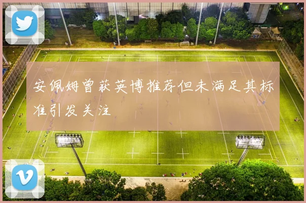 安佩姆曾获英博推荐但未满足其标准引发关注