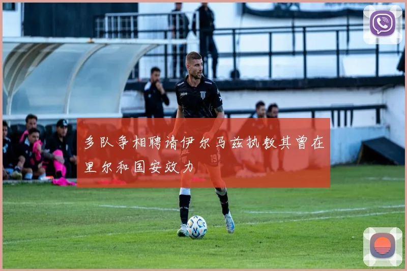 多队争相聘请伊尔马兹执教其曾在里尔和国安效力