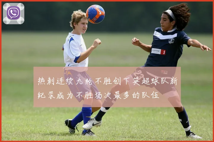 热刺连续九轮不胜创下英超球队新纪录成为不胜场次最多的队伍