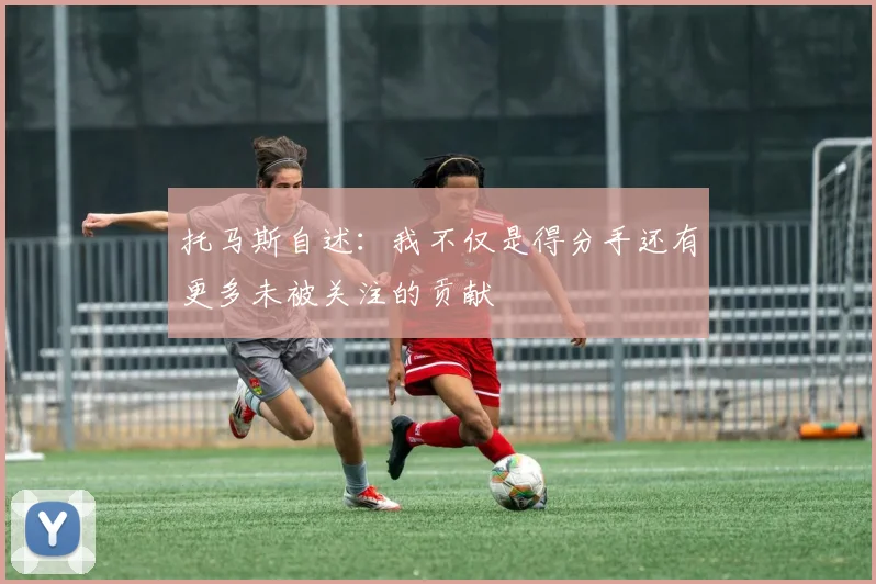 托马斯自述：我不仅是得分手还有更多未被关注的贡献