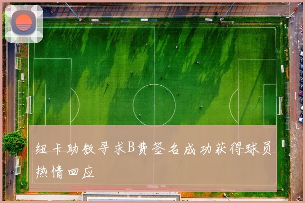 纽卡助教寻求B费签名成功获得球员热情回应