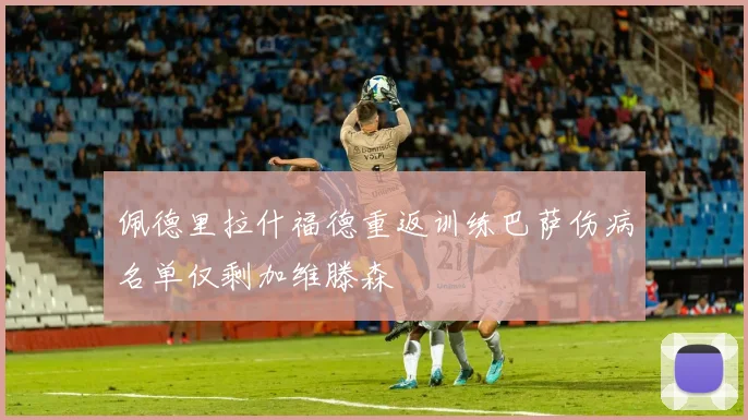佩德里拉什福德重返训练巴萨伤病名单仅剩加维滕森