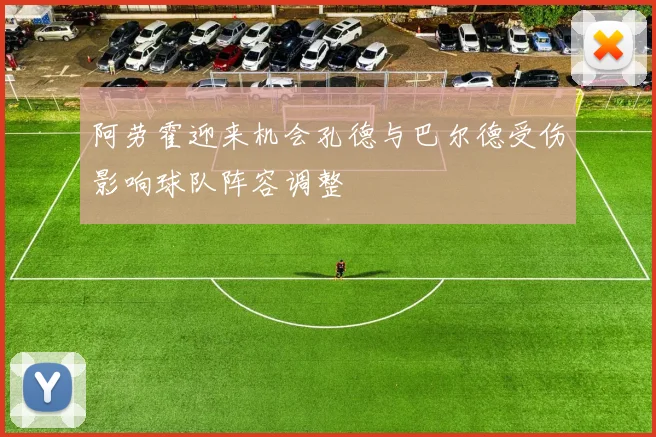 阿劳霍迎来机会孔德与巴尔德受伤影响球队阵容调整