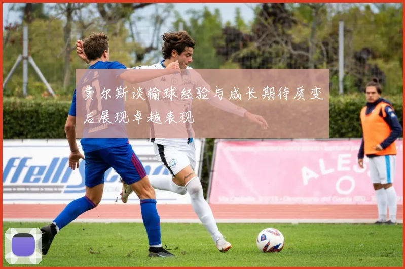 费尔斯谈输球经验与成长期待质变后展现卓越表现