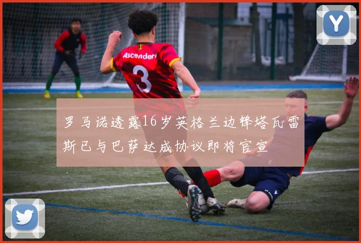 罗马诺透露16岁英格兰边锋塔瓦雷斯已与巴萨达成协议即将官宣