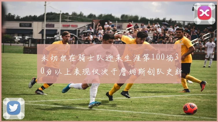 米切尔在骑士队迎来生涯第100场30分以上表现仅次于詹姆斯创队史新纪录