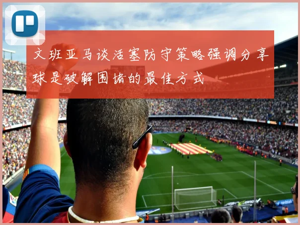 文班亚马谈活塞防守策略强调分享球是破解围堵的最佳方式