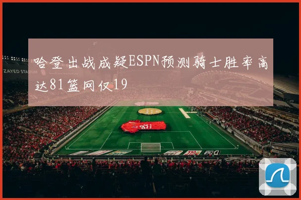 哈登出战成疑ESPN预测骑士胜率高达81篮网仅19