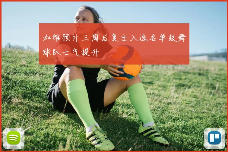 加维预计三周后复出入选名单鼓舞球队士气提升