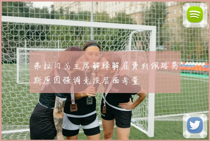 弗拉门戈主席解释解雇费利佩路易斯原因强调竞技层面考量